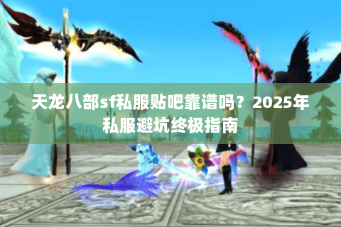 天龙八部sf私服贴吧靠谱吗?2025年私服避坑终极指南 天龙八部sf私服贴吧靠谱吗?2025年私服避坑终极指南