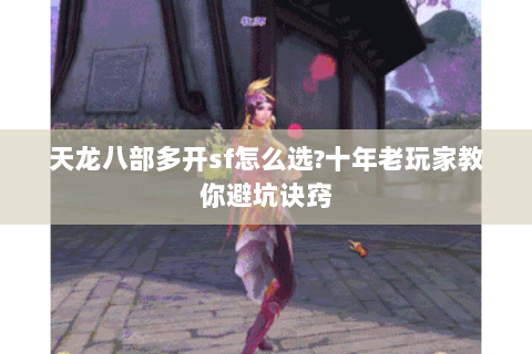 天龙八部多开sf怎么选?十年老玩家教你避坑诀窍 天龙八部多开sf怎么选?十年老玩家教你避坑诀窍