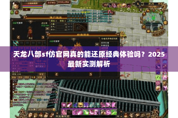 天龙八部sf仿官网真的能还原经典体验吗?2025最新实测解析 天龙八部sf仿官网真的能还原经典体验吗?2025最新实测解析