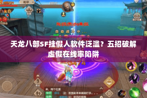 天龙八部SF挂假人软件泛滥?五招破解虚假在线率陷阱 天龙八部SF挂假人软件泛滥?五招破解虚假在线率陷阱