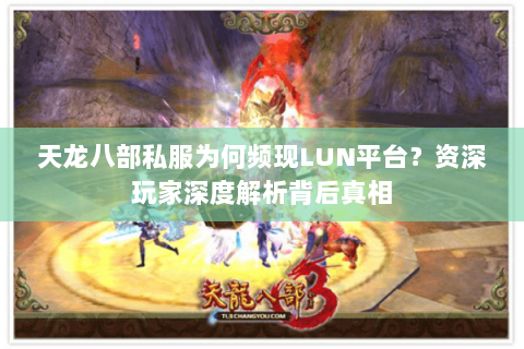 天龙八部私服为何频现LUN平台?资深玩家深度解析背后真相 天龙八部私服为何频现LUN平台?资深玩家深度解析背后真相