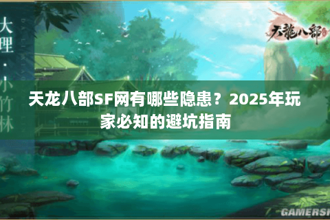 天龙八部SF网有哪些隐患?2025年玩家必知的避坑指南 天龙八部SF网有哪些隐患?2025年玩家必知的避坑指南