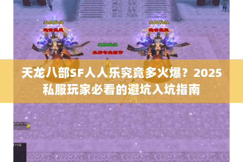 天龙八部SF人人乐究竟多火爆?2025私服玩家必看的避坑入坑指南 天龙八部SF人人乐究竟多火爆?2025私服玩家必看的避坑入坑指南
