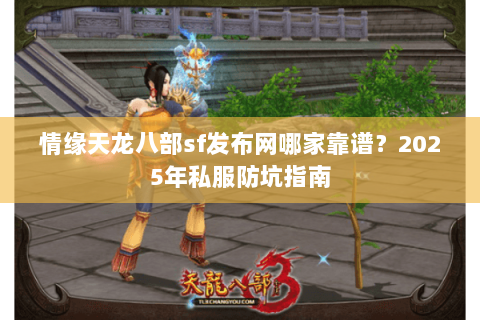 情缘天龙八部sf发布网哪家靠谱?2025年私服防坑指南 情缘天龙八部sf发布网哪家靠谱?2025年私服防坑指南