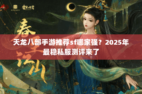 天龙八部手游推荐sf哪家强?2025年最稳私服测评来了 天龙八部手游推荐sf哪家强?2025年最稳私服测评来了