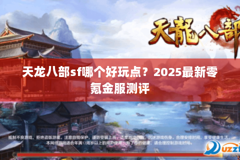 天龙八部sf哪个好玩点?2025最新零氪金服测评 天龙八部sf哪个好玩点?2025最新零氪金服测评
