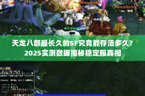 天龙八部最长久的SF究竟能存活多久?2025实测数据揭秘稳定服真相 天龙八部最长久的SF究竟能存活多久?2025实测数据揭秘稳定服真相