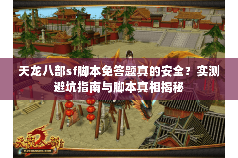 天龙八部sf脚本免答题真的安全?实测避坑指南与脚本真相揭秘 天龙八部sf脚本免答题真的安全?实测避坑指南与脚本真相揭秘