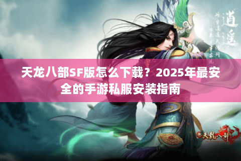 天龙八部SF版怎么下载？2025年最安全的手游私服安装指南