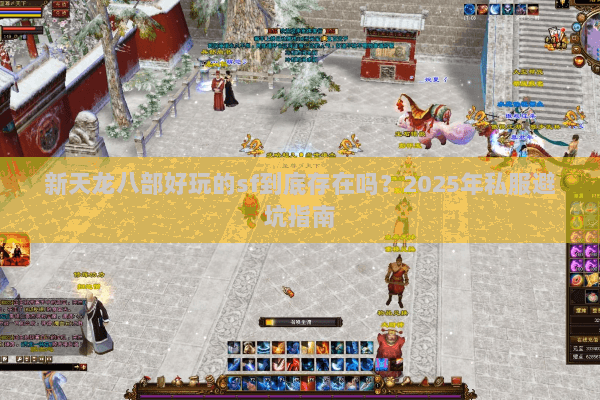新天龙八部好玩的sf到底存在吗?2025年私服避坑指南 新天龙八部好玩的sf到底存在吗?2025年私服避坑指南