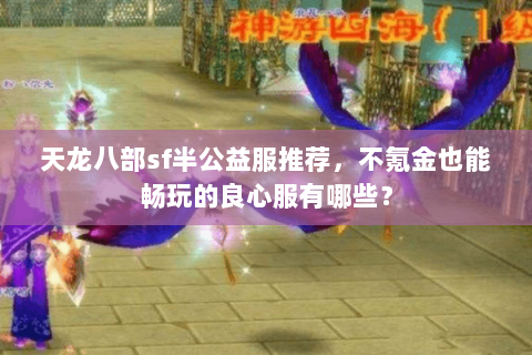 天龙八部sf半公益服推荐，不氪金也能畅玩的良心服有哪些？