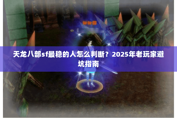 天龙八部sf最稳的人怎么判断?2025年老玩家避坑指南 天龙八部sf最稳的人怎么判断?2025年老玩家避坑指南