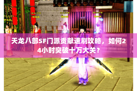 天龙八部SF门派贡献速刷攻略,如何24小时突破十万大关? 天龙八部SF门派贡献速刷攻略,如何24小时突破十万大关?