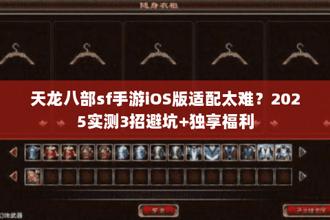 天龙八部sf手游iOS版适配太难?2025实测3招避坑+独享福利 天龙八部sf手游iOS版适配太难?2025实测3招避坑+独享福利