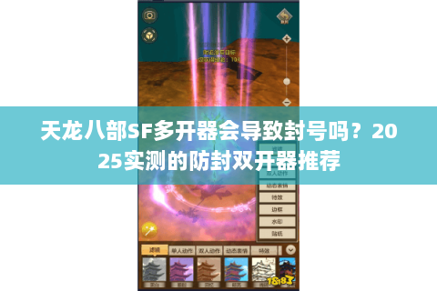 天龙八部SF多开器会导致封号吗？2025实测的防封双开器推荐