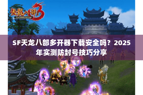 SF天龙八部多开器下载安全吗?2025年实测防封号技巧分享 SF天龙八部多开器下载安全吗?2025年实测防封号技巧分享