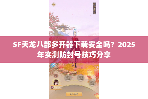 SF天龙八部多开器下载安全吗?2025年实测防封号技巧分享 SF天龙八部多开器下载安全吗?2025年实测防封号技巧分享