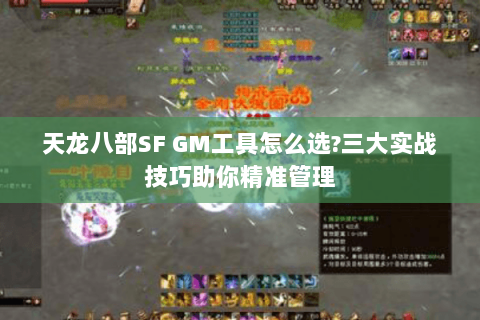 天龙八部SF GM工具怎么选?三大实战技巧助你精准管理