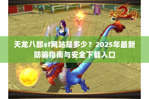 天龙八部sf网站是多少？2025年最新防骗指南与安全下载入口