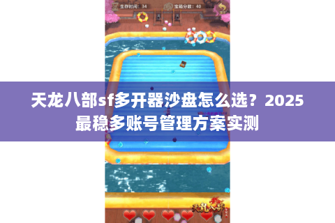 天龙八部sf多开器沙盘怎么选?2025最稳多账号管理方案实测 天龙八部sf多开器沙盘怎么选?2025最稳多账号管理方案实测