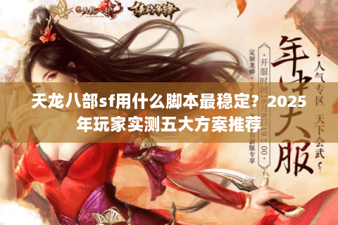 天龙八部sf用什么脚本最稳定?2025年玩家实测五大方案推荐 天龙八部sf用什么脚本最稳定?2025年玩家实测五大方案推荐