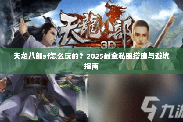 天龙八部sf怎么玩的?2025最全私服搭建与避坑指南 天龙八部sf怎么玩的?2025最全私服搭建与避坑指南