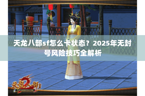 天龙八部sf怎么卡状态?2025年无封号风险技巧全解析 天龙八部sf怎么卡状态?2025年无封号风险技巧全解析