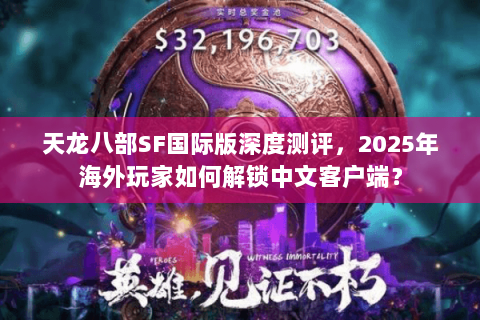 天龙八部SF国际版深度测评,2025年海外玩家如何解锁中文客户端? 天龙八部SF国际版深度测评,2025年海外玩家如何解锁中文客户端?