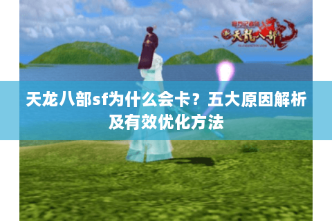 天龙八部sf为什么会卡?五大原因解析及有效优化方法 天龙八部sf为什么会卡?五大原因解析及有效优化方法