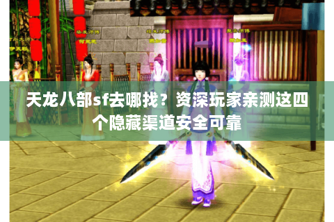 天龙八部sf去哪找?资深玩家亲测这四个隐藏渠道安全可靠 天龙八部sf去哪找?资深玩家亲测这四个隐藏渠道安全可靠