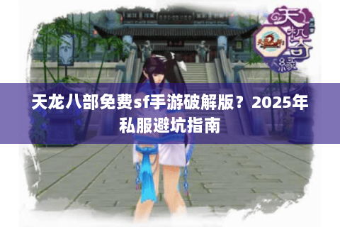 天龙八部免费sf手游破解版?2025年私服避坑指南 天龙八部免费sf手游破解版?2025年私服避坑指南