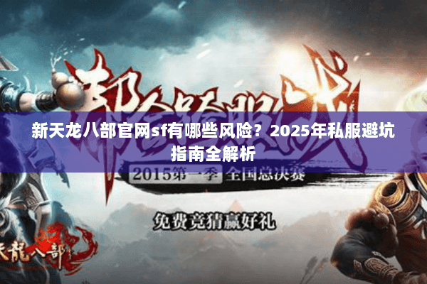 新天龙八部官网sf有哪些风险?2025年私服避坑指南全解析 新天龙八部官网sf有哪些风险?2025年私服避坑指南全解析