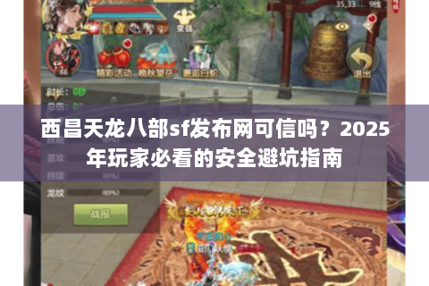 西昌天龙八部sf发布网可信吗?2025年玩家必看的安全避坑指南 西昌天龙八部sf发布网可信吗?2025年玩家必看的安全避坑指南