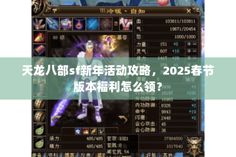 天龙八部sf新年活动攻略,2025春节版本福利怎么领? 天龙八部sf新年活动攻略,2025春节版本福利怎么领?