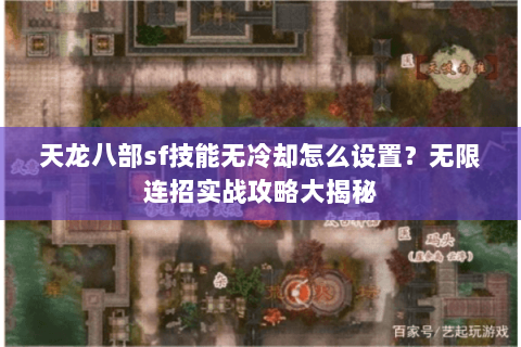 天龙八部sf技能无冷却怎么设置?无限连招实战攻略大揭秘 天龙八部sf技能无冷却怎么设置?无限连招实战攻略大揭秘