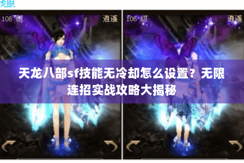 天龙八部sf技能无冷却怎么设置?无限连招实战攻略大揭秘 天龙八部sf技能无冷却怎么设置?无限连招实战攻略大揭秘