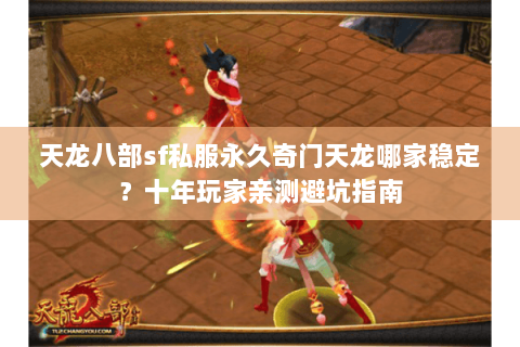 天龙八部sf私服永久奇门天龙哪家稳定?十年玩家亲测避坑指南 天龙八部sf私服永久奇门天龙哪家稳定?十年玩家亲测避坑指南