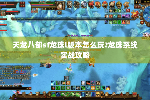 天龙八部sf龙珠l版本怎么玩?龙珠系统实战攻略 天龙八部sf龙珠l版本怎么玩?龙珠系统实战攻略