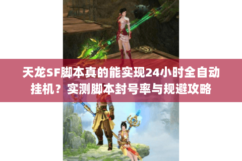 天龙SF脚本真的能实现24小时全自动挂机?实测脚本封号率与规避攻略 天龙SF脚本真的能实现24小时全自动挂机?实测脚本封号率与规避攻略