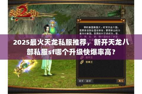 2025最火天龙私服推荐,新开天龙八部私服sf哪个升级快爆率高? 2025最火天龙私服推荐,新开天龙八部私服sf哪个升级快爆率高?