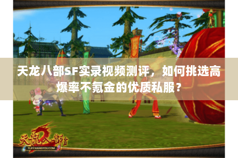 天龙八部SF实录视频测评,如何挑选高爆率不氪金的优质私服? 天龙八部SF实录视频测评,如何挑选高爆率不氪金的优质私服?