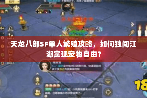 天龙八部SF单人繁殖攻略,如何独闯江湖实现宠物自由? 天龙八部SF单人繁殖攻略,如何独闯江湖实现宠物自由?