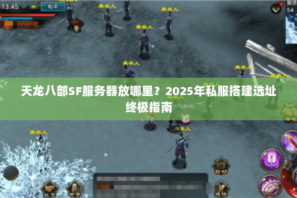 天龙八部SF服务器放哪里?2025年私服搭建选址终极指南 天龙八部SF服务器放哪里?2025年私服搭建选址终极指南
