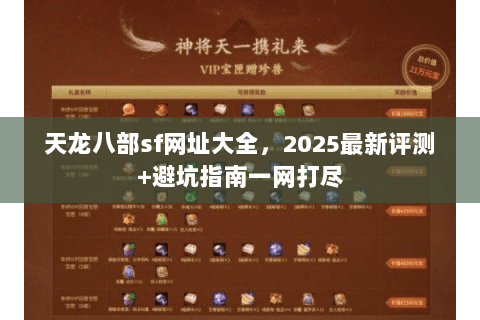 天龙八部sf网址大全,2025最新评测+避坑指南一网打尽 天龙八部sf网址大全,2025最新评测+避坑指南一网打尽