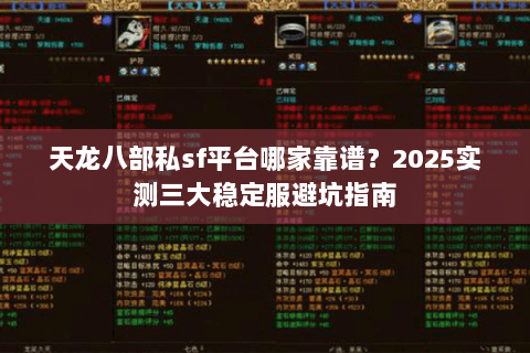 天龙八部私sf平台哪家靠谱?2025实测三大稳定服避坑指南 天龙八部私sf平台哪家靠谱?2025实测三大稳定服避坑指南