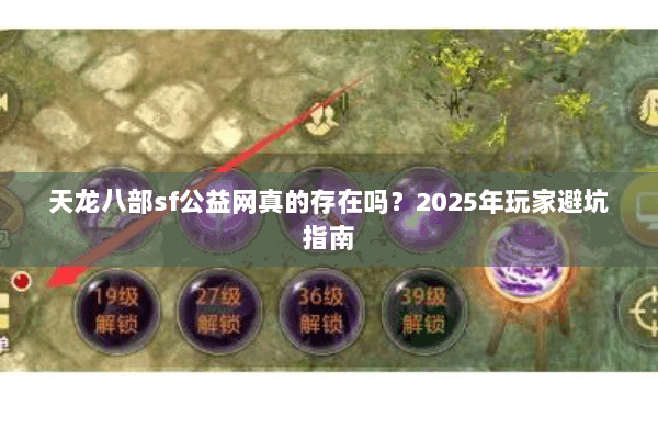 天龙八部sf公益网真的存在吗?2025年玩家避坑指南 天龙八部sf公益网真的存在吗?2025年玩家避坑指南