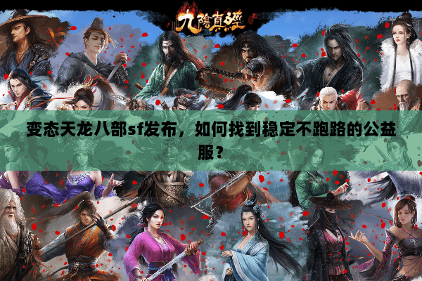 变态天龙八部sf发布,如何找到稳定不跑路的公益服? 变态天龙八部sf发布,如何找到稳定不跑路的公益服?