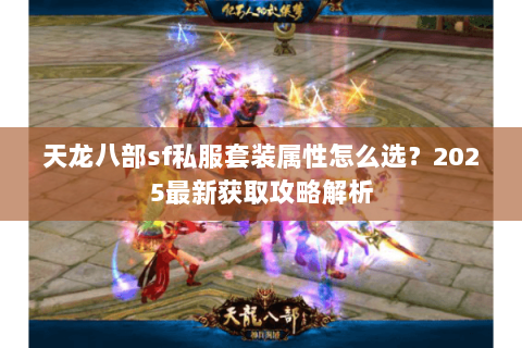 天龙八部sf私服套装属性怎么选?2025最新获取攻略解析 天龙八部sf私服套装属性怎么选?2025最新获取攻略解析