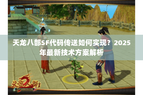天龙八部SF代码传送如何实现?2025年最新技术方案解析 天龙八部SF代码传送如何实现?2025年最新技术方案解析