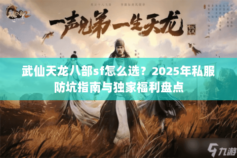 武仙天龙八部sf怎么选?2025年私服防坑指南与独家福利盘点 武仙天龙八部sf怎么选?2025年私服防坑指南与独家福利盘点